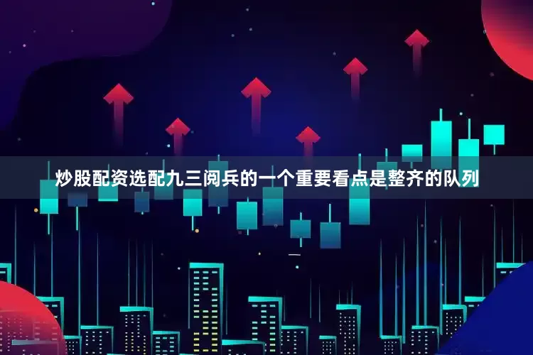 炒股配资选配九三阅兵的一个重要看点是整齐的队列