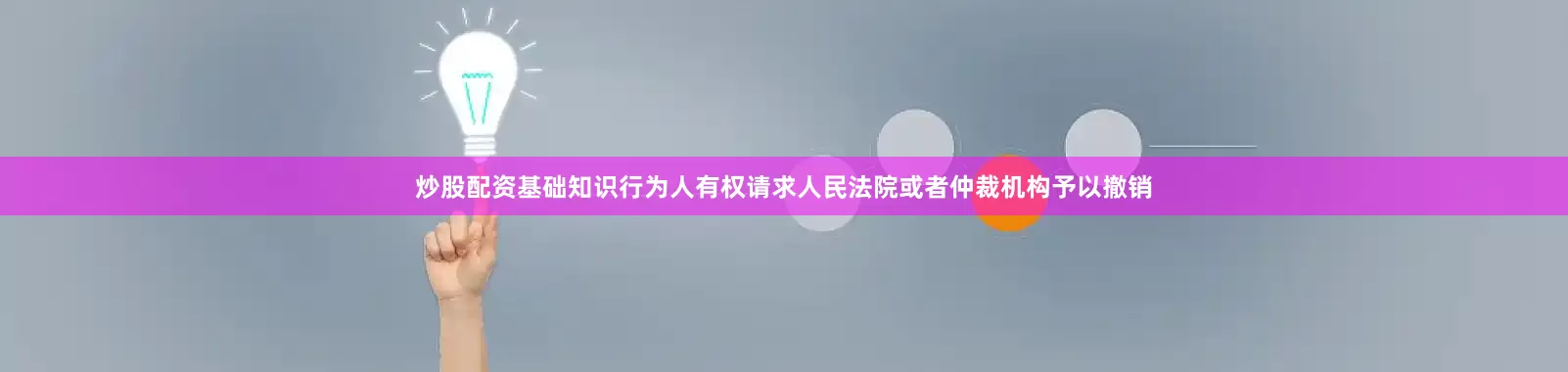 炒股配资基础知识行为人有权请求人民法院或者仲裁机构予以撤销