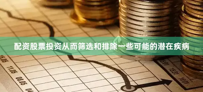 配资股票投资从而筛选和排除一些可能的潜在疾病