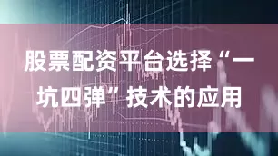 股票配资平台选择“一坑四弹”技术的应用