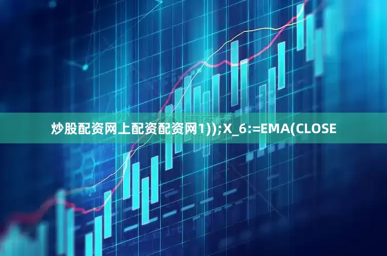 炒股配资网上配资配资网1));X_6:=EMA(CLOSE