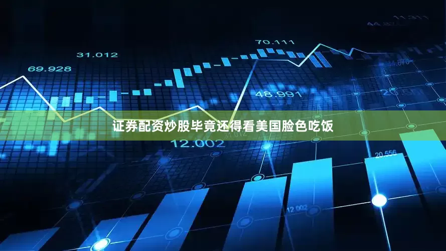 证券配资炒股毕竟还得看美国脸色吃饭