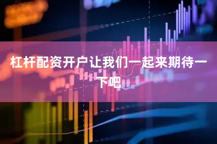 杠杆配资开户让我们一起来期待一下吧