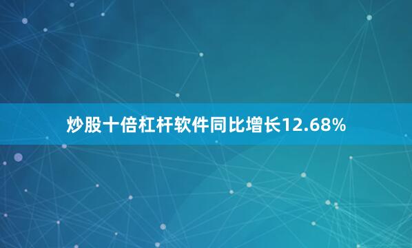 炒股十倍杠杆软件同比增长12.68%