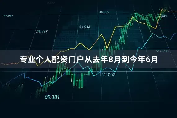 专业个人配资门户从去年8月到今年6月