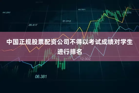 中国正规股票配资公司不得以考试成绩对学生进行排名