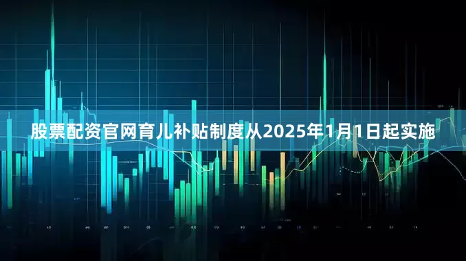股票配资官网育儿补贴制度从2025年1月1日起实施